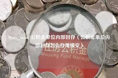 邳州公积金单位内部封存（公积金单位内部封存怎么办理续交）