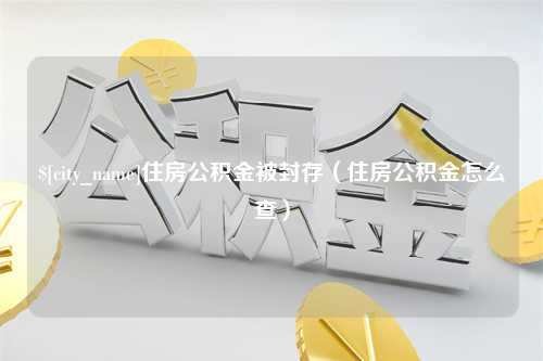 邳州住房公积金被封存（住房公积金怎么查）